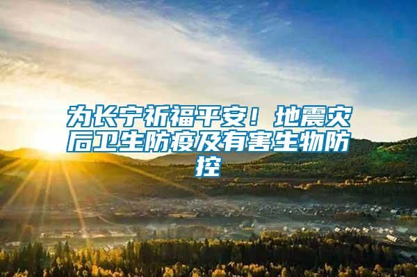 為長寧祈福平安！地震災后衛(wèi)生防疫及有害生物防控