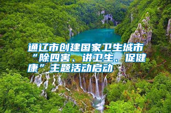 通遼市創(chuàng)建國家衛(wèi)生城市“除四害、講衛(wèi)生、促健康”主題活動啟動