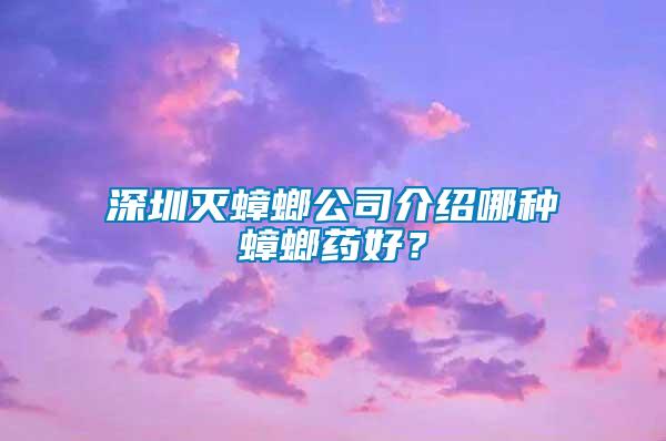 深圳滅蟑螂公司介紹哪種蟑螂藥好？