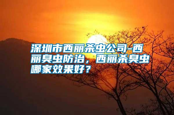 深圳市西麗殺蟲公司-西麗臭蟲防治，西麗殺臭蟲哪家效果好？