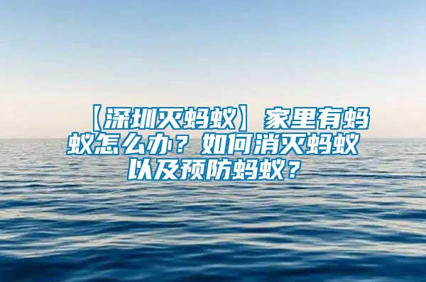 【深圳滅螞蟻】家里有螞蟻怎么辦？如何消滅螞蟻以及預(yù)防螞蟻？