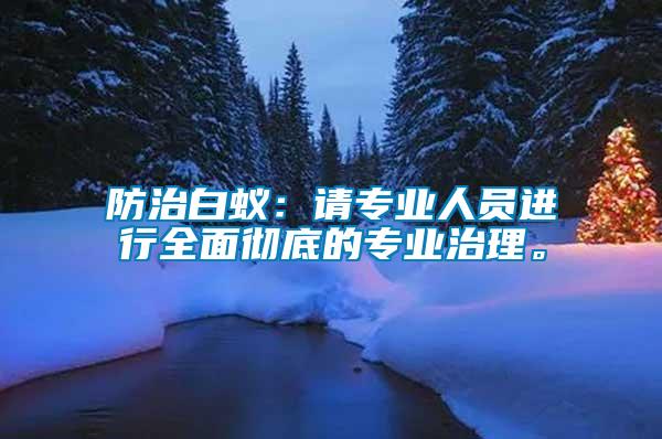 防治白蟻：請(qǐng)專業(yè)人員進(jìn)行全面徹底的專業(yè)治理。