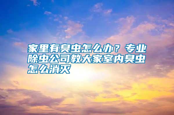 家里有臭蟲怎么辦？專業(yè)除蟲公司教大家室內(nèi)臭蟲怎么消滅