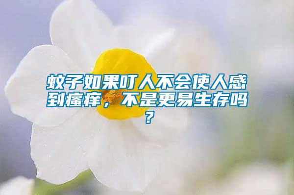 蚊子如果叮人不會(huì)使人感到瘙癢，不是更易生存嗎？