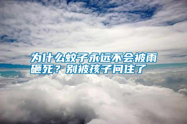 為什么蚊子永遠(yuǎn)不會(huì)被雨砸死？別被孩子問住了