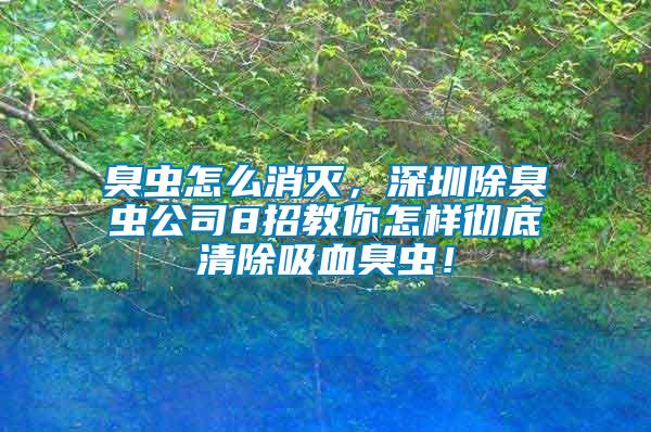 臭蟲怎么消滅，深圳除臭蟲公司8招教你怎樣徹底清除吸血臭蟲！