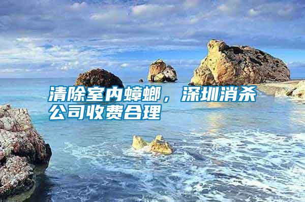 清除室內(nèi)蟑螂，深圳消殺公司收費(fèi)合理