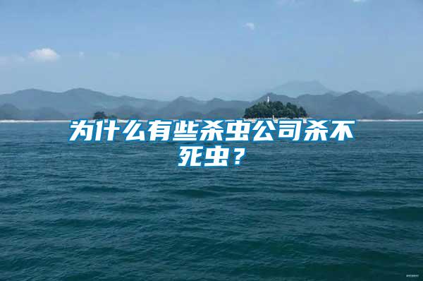 為什么有些殺蟲公司殺不死蟲？