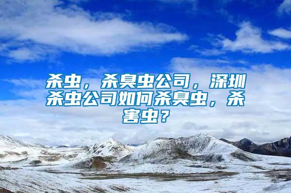 殺蟲，殺臭蟲公司，深圳殺蟲公司如何殺臭蟲，殺害蟲？