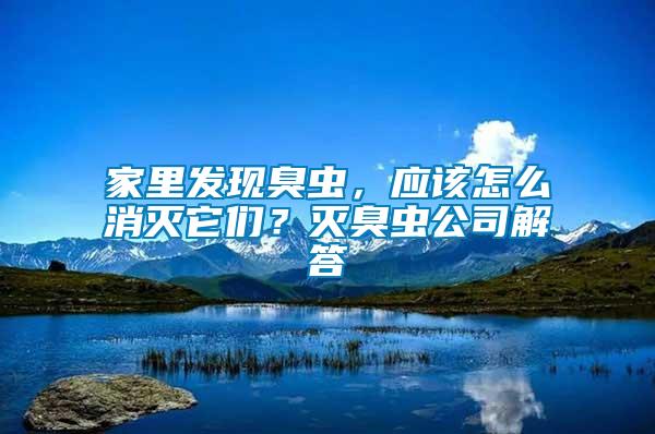 家里發(fā)現(xiàn)臭蟲，應(yīng)該怎么消滅它們？滅臭蟲公司解答