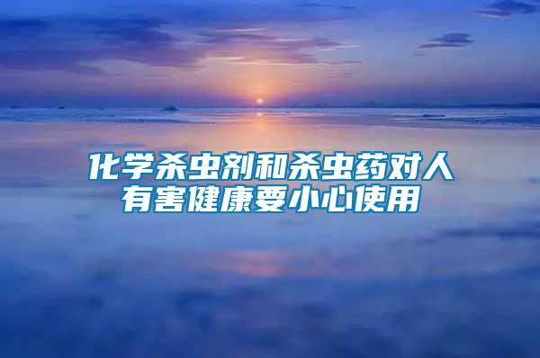 化學(xué)殺蟲劑和殺蟲藥對(duì)人有害健康要小心使用