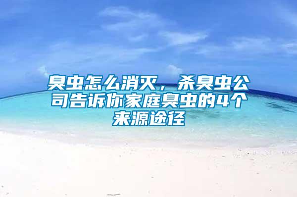 臭蟲怎么消滅，殺臭蟲公司告訴你家庭臭蟲的4個來源途徑