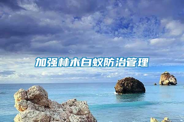 加強(qiáng)林木白蟻防治管理