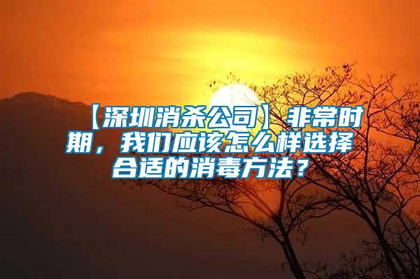 【深圳消殺公司】非常時期，我們應(yīng)該怎么樣選擇合適的消毒方法？