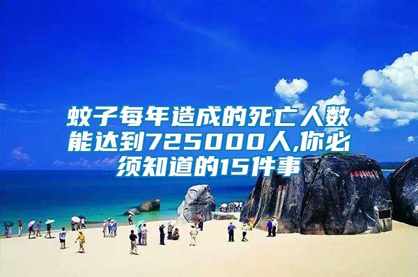 蚊子每年造成的死亡人數(shù)能達(dá)到725000人,你必須知道的15件事