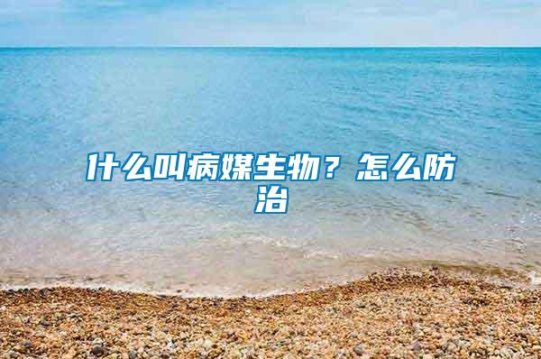 什么叫病媒生物？怎么防治