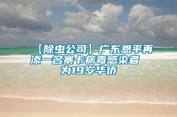 【除蟲(chóng)公司】廣東恩平再添一名寨卡病毒感染者 為19歲華僑