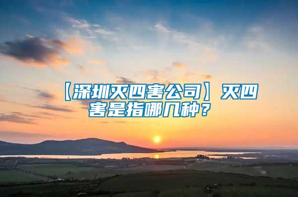 【深圳滅四害公司】滅四害是指哪幾種？