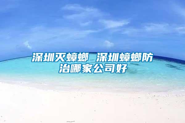 深圳滅蟑螂 深圳蟑螂防治哪家公司好