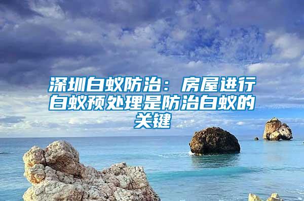 深圳白蟻防治：房屋進(jìn)行白蟻預(yù)處理是防治白蟻的關(guān)鍵