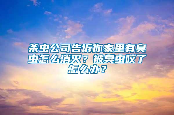 殺蟲公司告訴你家里有臭蟲怎么消滅？被臭蟲咬了怎么辦？