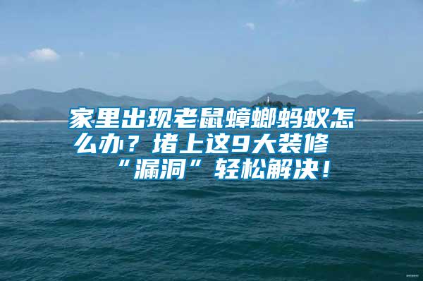 家里出現(xiàn)老鼠蟑螂螞蟻怎么辦？堵上這9大裝修“漏洞”輕松解決！