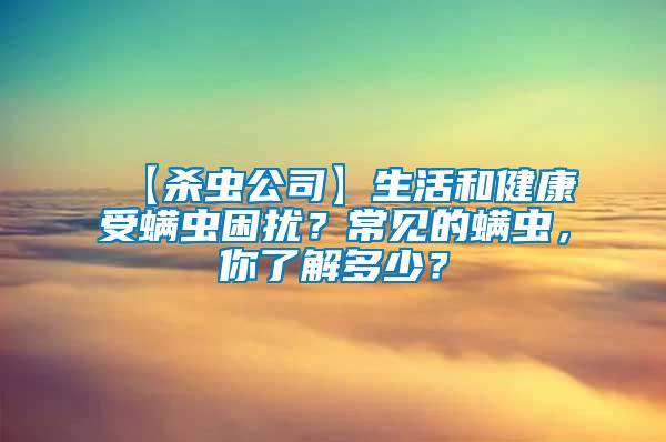 【殺蟲公司】生活和健康受螨蟲困擾？常見的螨蟲，你了解多少？