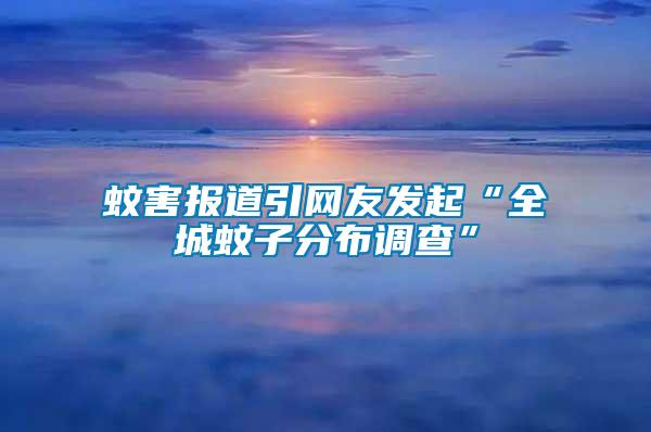 蚊害報(bào)道引網(wǎng)友發(fā)起“全城蚊子分布調(diào)查”