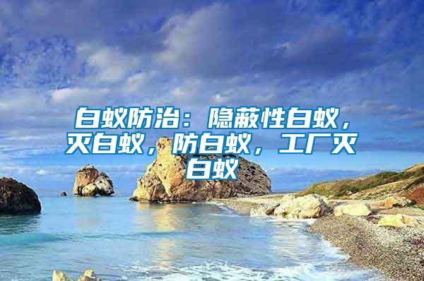 白蟻防治：隱蔽性白蟻，滅白蟻，防白蟻，工廠滅白蟻