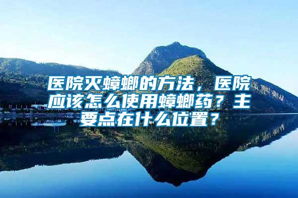 醫(yī)院滅蟑螂的方法，醫(yī)院應(yīng)該怎么使用蟑螂藥？主要點在什么位置？