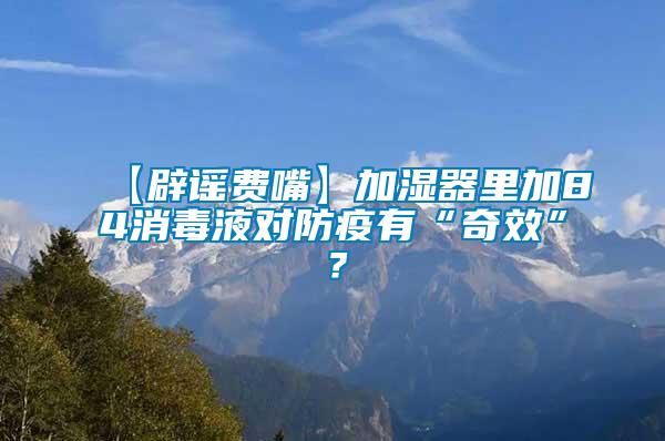 【辟謠費(fèi)嘴】加濕器里加84消毒液對(duì)防疫有“奇效”？