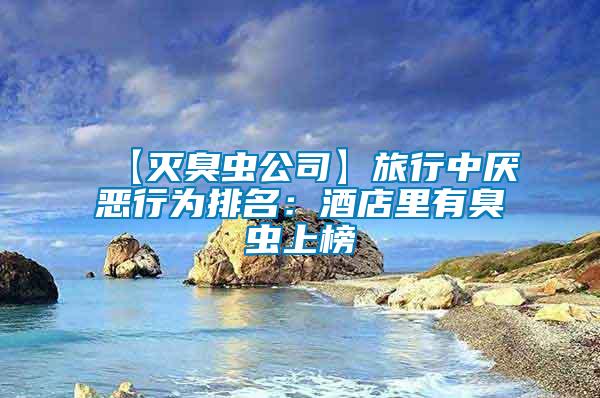 【滅臭蟲(chóng)公司】旅行中厭惡行為排名：酒店里有臭蟲(chóng)上榜