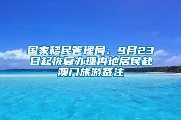 國家移民管理局：9月23日起恢復辦理內(nèi)地居民赴澳門旅游簽注