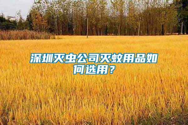 深圳滅蟲公司滅蚊用品如何選用？