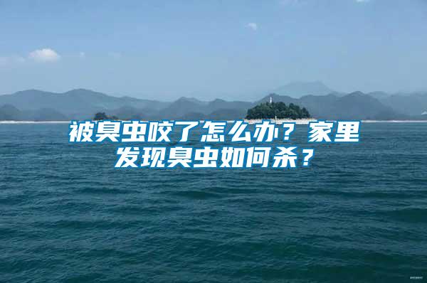 被臭蟲(chóng)咬了怎么辦？家里發(fā)現(xiàn)臭蟲(chóng)如何殺？