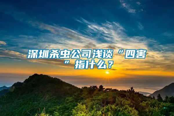 深圳殺蟲公司淺談“四害”指什么？