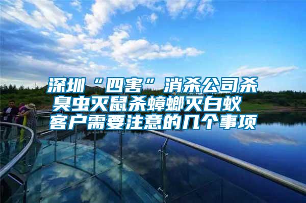 深圳“四害”消殺公司殺臭蟲滅鼠殺蟑螂滅白蟻 客戶需要注意的幾個(gè)事項(xiàng)