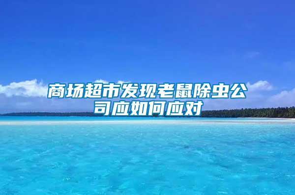 商場超市發(fā)現(xiàn)老鼠除蟲公司應如何應對