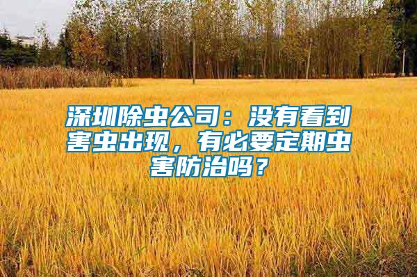 深圳除蟲公司：沒有看到害蟲出現(xiàn)，有必要定期蟲害防治嗎？