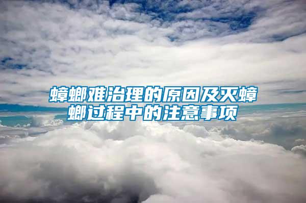 蟑螂難治理的原因及滅蟑螂過程中的注意事項