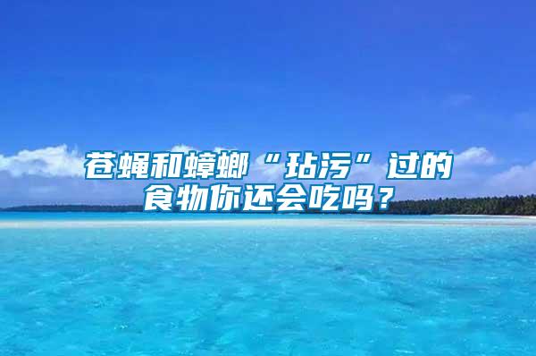 蒼蠅和蟑螂“玷污”過(guò)的食物你還會(huì)吃嗎？