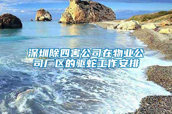 深圳除四害公司在物業(yè)公司廠區(qū)的驅(qū)蛇工作安排