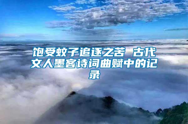 飽受蚊子追逐之苦 古代文人墨客詩詞曲賦中的記錄