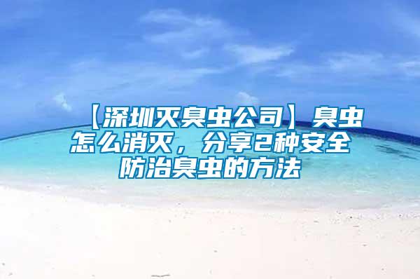 【深圳滅臭蟲公司】臭蟲怎么消滅，分享2種安全防治臭蟲的方法