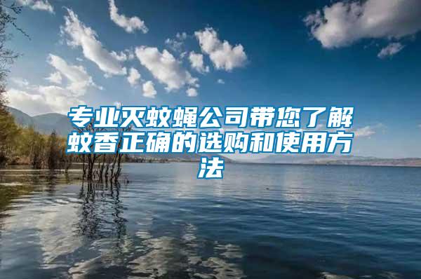 專業(yè)滅蚊蠅公司帶您了解蚊香正確的選購和使用方法