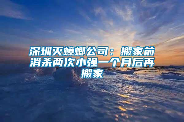 深圳滅蟑螂公司：搬家前消殺兩次小強(qiáng)一個(gè)月后再搬家