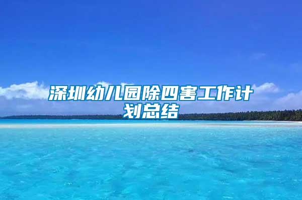 深圳幼兒園除四害工作計劃總結