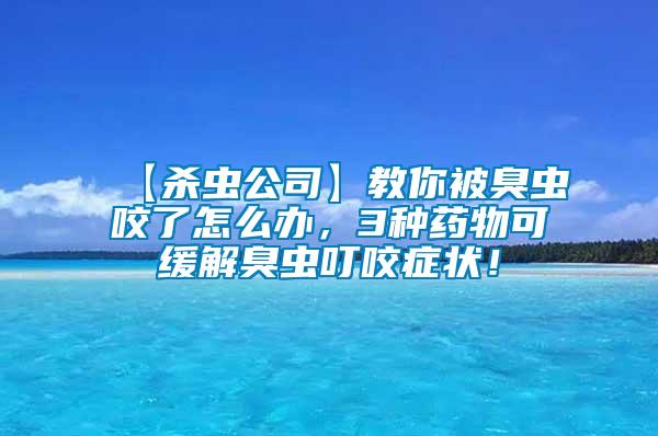 【殺蟲公司】教你被臭蟲咬了怎么辦，3種藥物可緩解臭蟲叮咬癥狀！