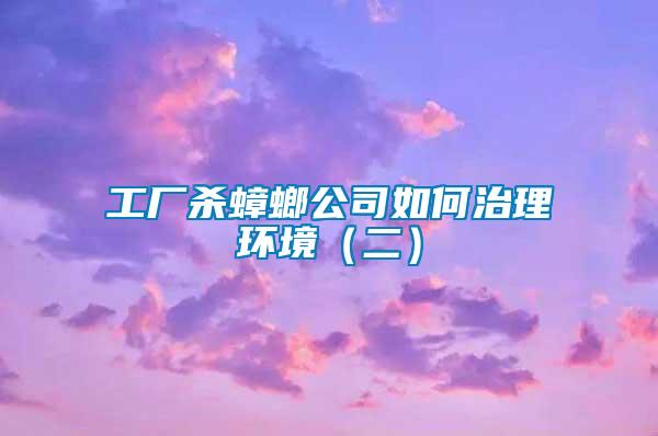 工廠殺蟑螂公司如何治理環(huán)境（二）