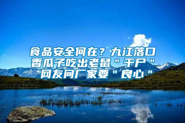 食品安全何在？九江落口香瓜子吃出老鼠＂干尸＂ 網(wǎng)友問(wèn)廠家要＂良心＂